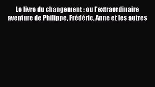 [PDF Download] Le livre du changement : ou l'extraordinaire aventure de Philippe Frédéric Anne