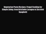 Vegetarian Pasta Recipes: Frugal Cooking for Simple Living: from Artichoke Lasagna to Zucchini