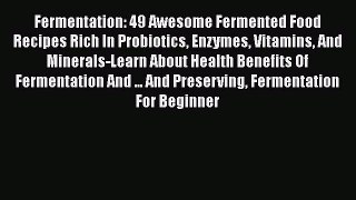 Fermentation: 49 Awesome Fermented Food Recipes Rich In Probiotics Enzymes Vitamins And Minerals-Learn