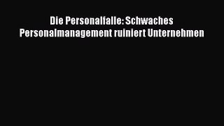 [PDF Download] Die Personalfalle: Schwaches Personalmanagement ruiniert Unternehmen [Read]