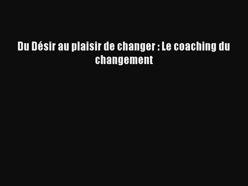 [PDF Download] Du Désir au plaisir de changer : Le coaching du changement [PDF] Full Ebook