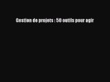 [PDF Download] Gestion de projets : 50 outils pour agir [Read] Online