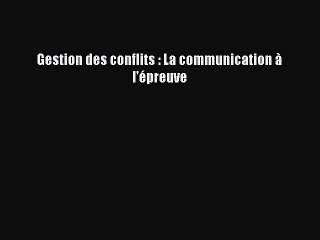 [PDF Download] Gestion des conflits : La communication à l'épreuve [Read] Full Ebook