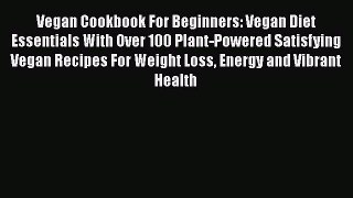 Vegan Cookbook For Beginners: Vegan Diet Essentials With Over 100 Plant-Powered Satisfying
