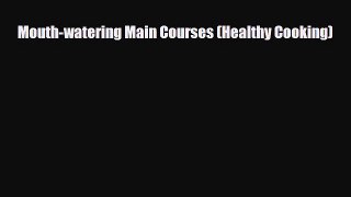 [PDF Download] Mouth-watering Main Courses (Healthy Cooking) [Download] Full Ebook