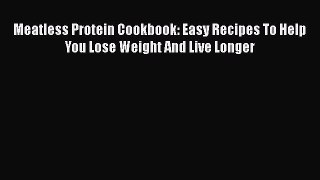 Meatless Protein Cookbook: Easy Recipes To Help You Lose Weight And Live Longer  Free Books