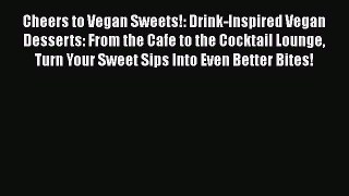 Cheers to Vegan Sweets!: Drink-Inspired Vegan Desserts: From the Cafe to the Cocktail Lounge