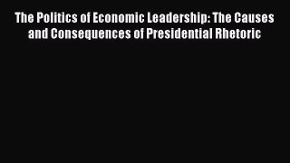 The Politics of Economic Leadership: The Causes and Consequences of Presidential Rhetoric