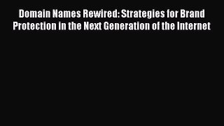 Domain Names Rewired: Strategies for Brand Protection in the Next Generation of the Internet
