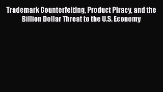 Trademark Counterfeiting Product Piracy and the Billion Dollar Threat to the U.S. Economy Free