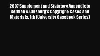 2007 Supplement and Statutory Appendix to Gorman & Ginsburg's Copyright: Cases and Materials