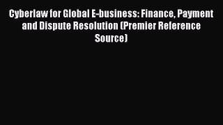 Cyberlaw for Global E-business: Finance Payment and Dispute Resolution (Premier Reference Source)