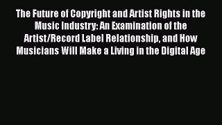 The Future of Copyright and Artist Rights in the Music Industry: An Examination of the Artist/Record