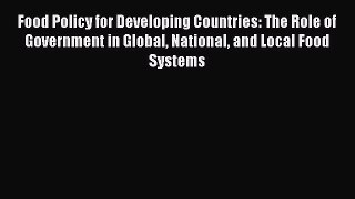 Food Policy for Developing Countries: The Role of Government in Global National and Local Food