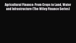 Agricultural Finance: From Crops to Land Water and Infrastructure (The Wiley Finance Series)