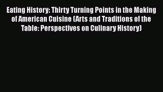 Eating History: Thirty Turning Points in the Making of American Cuisine (Arts and Traditions