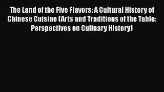 The Land of the Five Flavors: A Cultural History of Chinese Cuisine (Arts and Traditions of