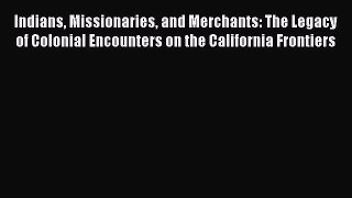 Indians Missionaries and Merchants: The Legacy of Colonial Encounters on the California Frontiers