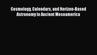 Cosmology Calendars and Horizon-Based Astronomy in Ancient Mesoamerica  Free PDF