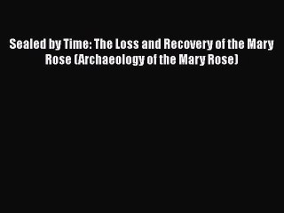 Sealed by Time: The Loss and Recovery of the Mary Rose (Archaeology of the Mary Rose)  Free