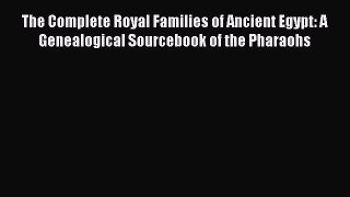 The Complete Royal Families of Ancient Egypt: A Genealogical Sourcebook of the Pharaohs  Free