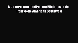 Man Corn: Cannibalism and Violence in the Prehistoric American Southwest  Free Books