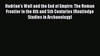 Hadrian's Wall and the End of Empire: The Roman Frontier in the 4th and 5th Centuries (Routledge