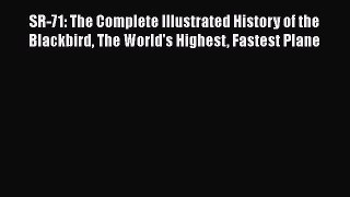 SR-71: The Complete Illustrated History of the Blackbird The World's Highest Fastest Plane