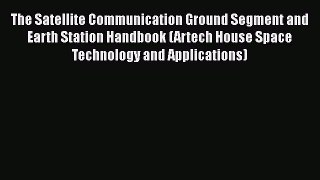 The Satellite Communication Ground Segment and Earth Station Handbook (Artech House Space Technology