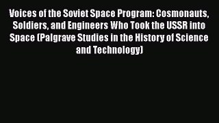 Voices of the Soviet Space Program: Cosmonauts Soldiers and Engineers Who Took the USSR into