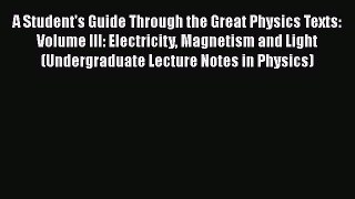 A Student's Guide Through the Great Physics Texts: Volume III: Electricity Magnetism and Light