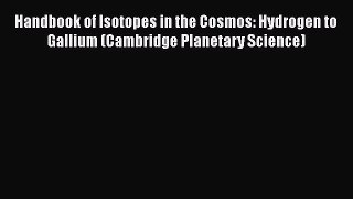Handbook of Isotopes in the Cosmos: Hydrogen to Gallium (Cambridge Planetary Science) Free