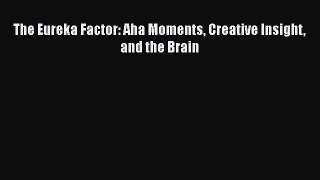 The Eureka Factor: Aha Moments Creative Insight and the Brain  Free Books