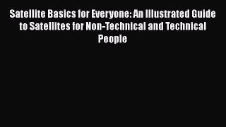Satellite Basics for Everyone: An Illustrated Guide to Satellites for Non-Technical and Technical