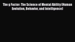 The g Factor: The Science of Mental Ability (Human Evolution Behavior and Intelligence) Free