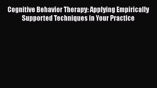 Cognitive Behavior Therapy: Applying Empirically Supported Techniques in Your Practice  Free