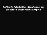 The Slow Fix: Solve Problems Work Smarter and Live Better in a World Addicted to Speed  Free