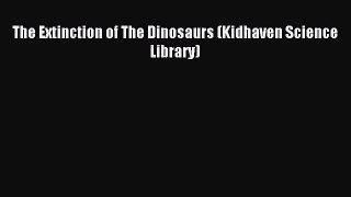 (PDF Download) The Extinction of The Dinosaurs (Kidhaven Science Library) Download