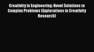 Creativity in Engineering: Novel Solutions to Complex Problems (Explorations in Creativity