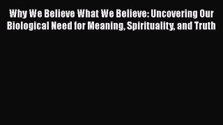 Why We Believe What We Believe: Uncovering Our Biological Need for Meaning Spirituality and