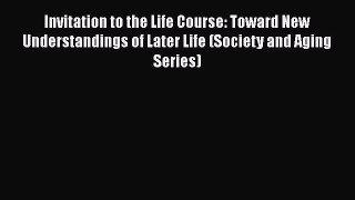 Invitation to the Life Course: Toward New Understandings of Later Life (Society and Aging Series)