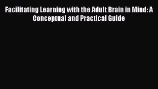 Facilitating Learning with the Adult Brain in Mind: A Conceptual and Practical Guide  Free
