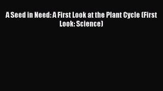 (PDF Download) A Seed in Need: A First Look at the Plant Cycle (First Look: Science) Read Online