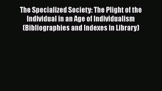 PDF Download The Specialized Society: The Plight of the Individual in an Age of Individualism