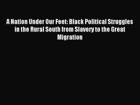 (PDF Download) A Nation Under Our Feet: Black Political Struggles in the Rural South from Slavery