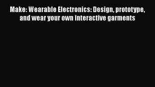 Make: Wearable Electronics: Design prototype and wear your own interactive garments  PDF Download