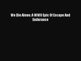 (PDF Download) We Die Alone: A WWII Epic Of Escape And Endurance PDF