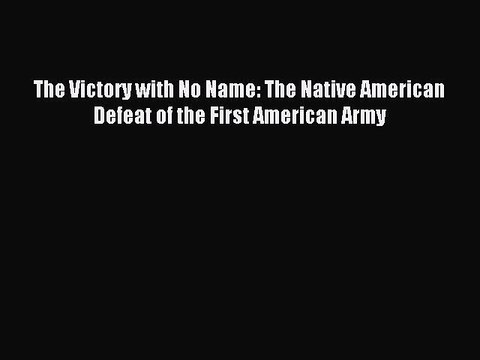 (PDF Download) The Victory with No Name: The Native American Defeat of the First American Army