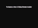 [PDF Download] To know a river: A Haig-Brown reader [Download] Online