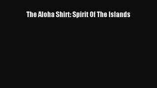 The Aloha Shirt: Spirit Of The Islands  Read Online Book